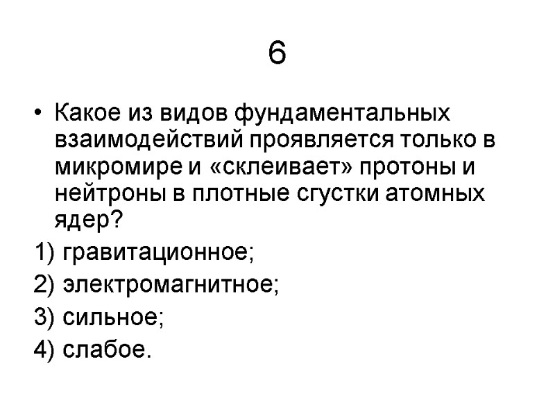 6 Какое из видов фундаментальных взаимодействий проявляется только в микромире и «склеивает» протоны и